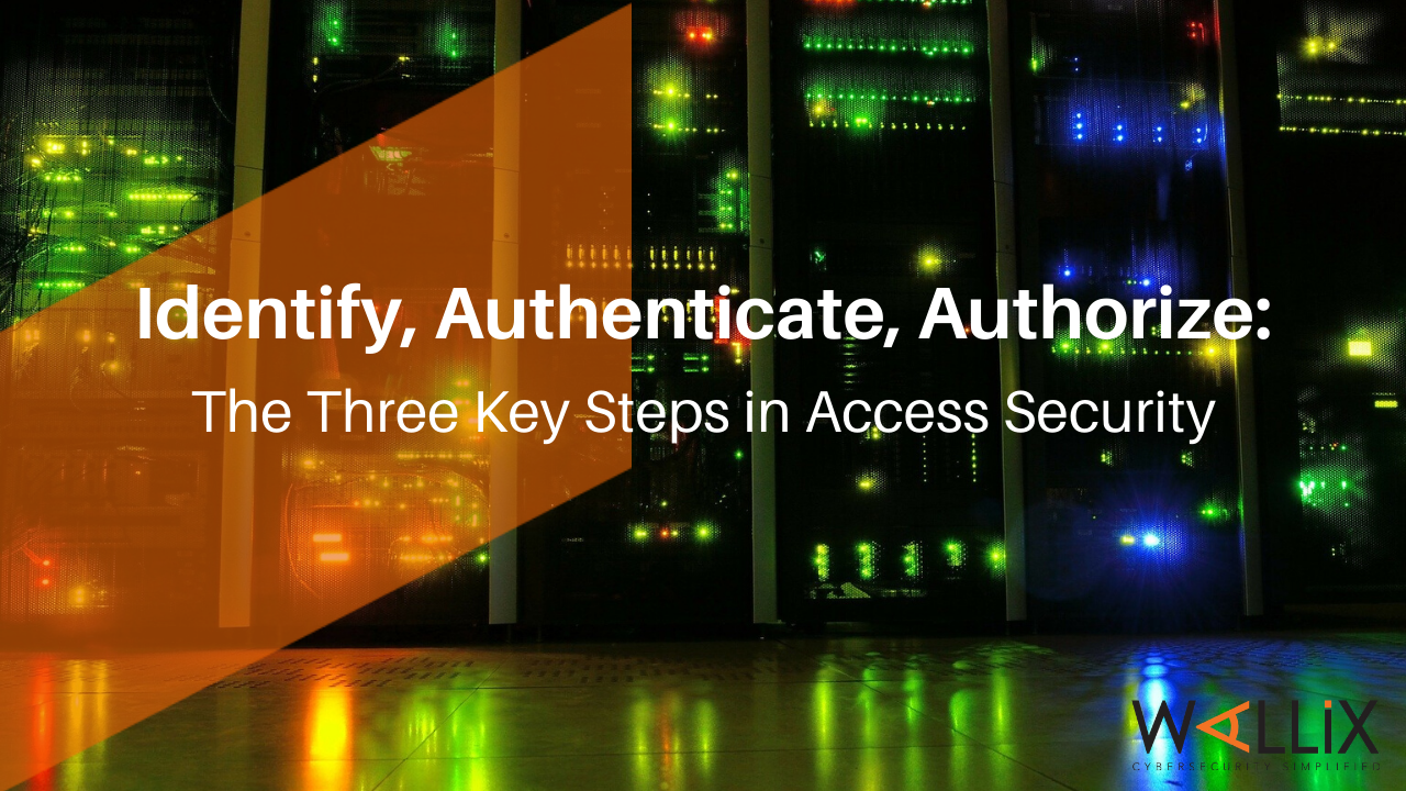 Identify Authenticate Authorize The Three Key Steps In Access Security Wallix